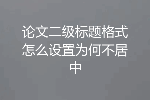 论文二级标题格式怎么设置为何不居中