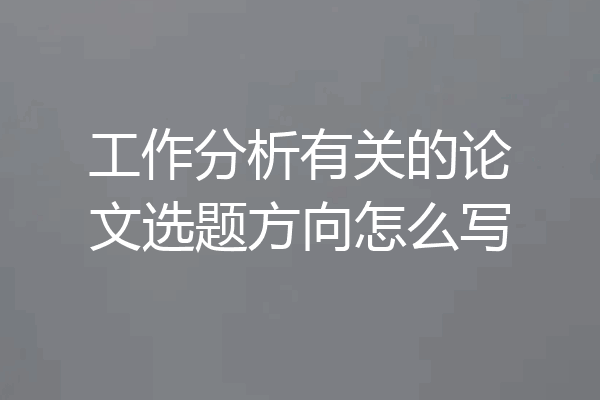 工作分析有关的论文选题方向怎么写