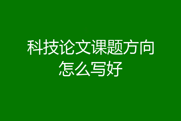 科技论文课题方向怎么写好