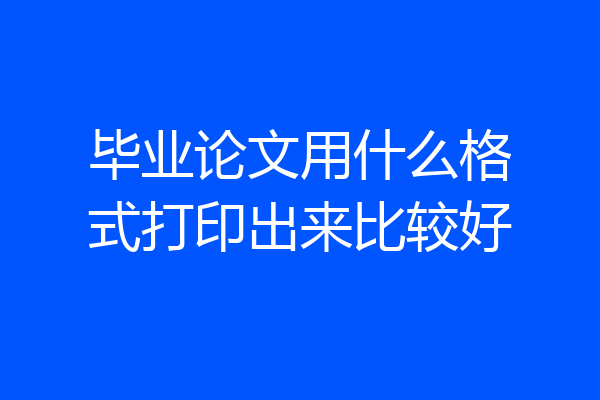 毕业论文用什么格式打印出来比较好