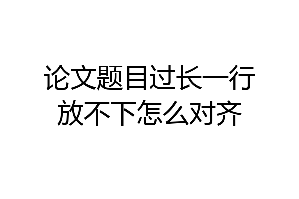 论文题目过长一行放不下怎么对齐