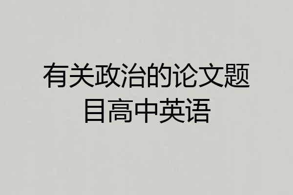 有关政治的论文题目高中英语