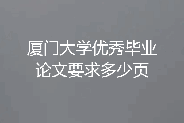 厦门大学优秀毕业论文要求多少页