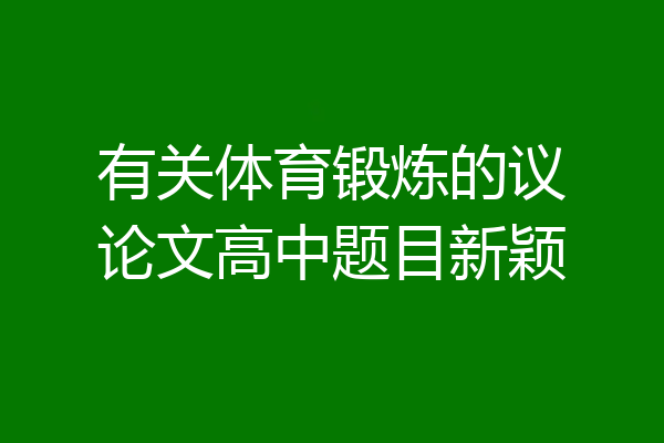 有关体育锻炼的议论文高中题目新颖