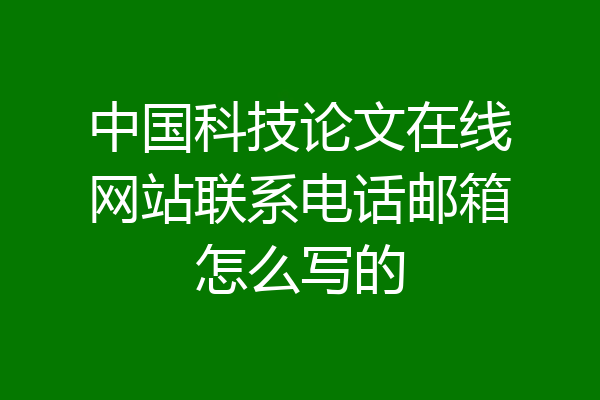 中国科技论文在线网站联系电话邮箱怎么写的