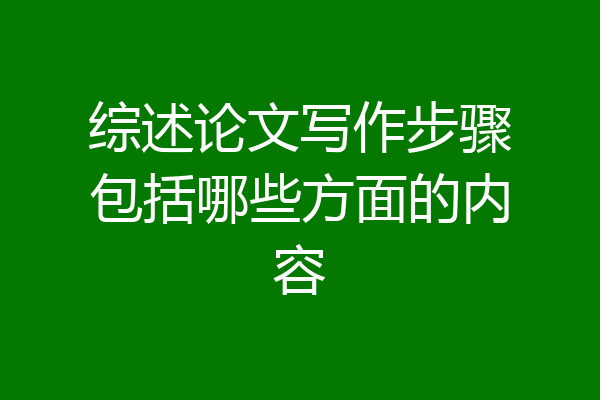 综述论文写作步骤包括哪些方面的内容