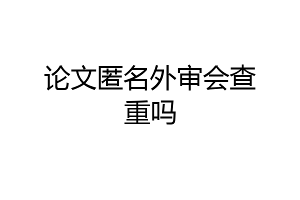 论文匿名外审会查重吗