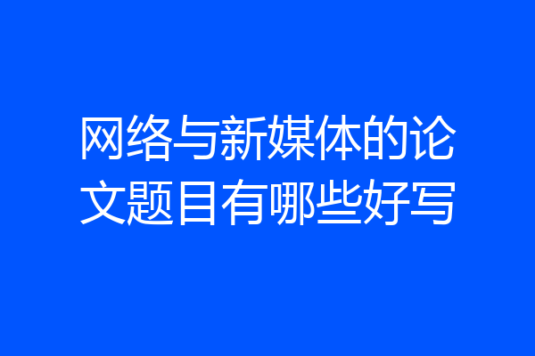 网络与新媒体的论文题目有哪些好写