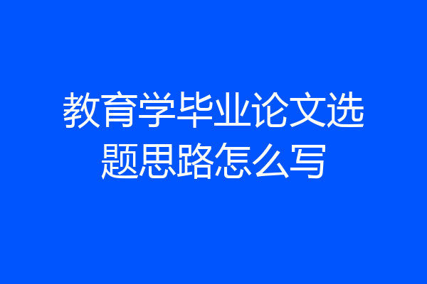 教育学毕业论文选题思路怎么写