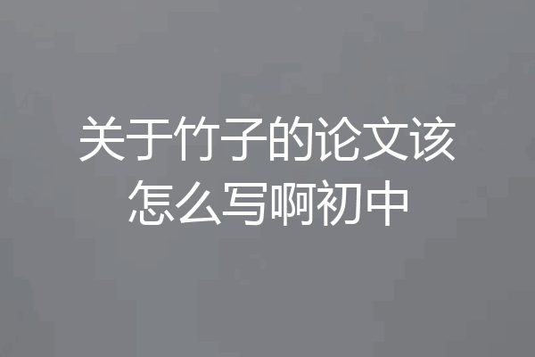 关于竹子的论文该怎么写啊初中