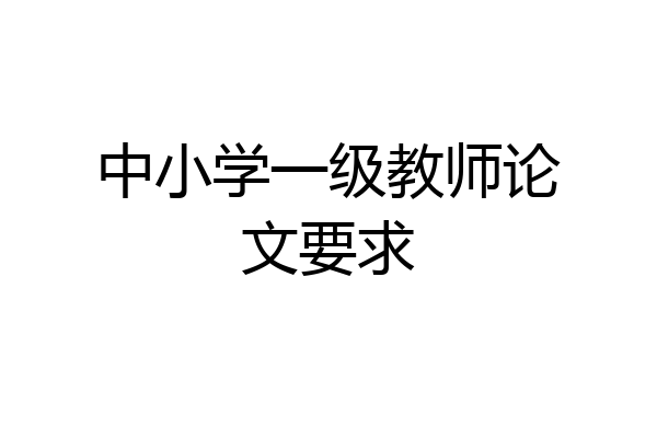 中小学一级教师论文要求