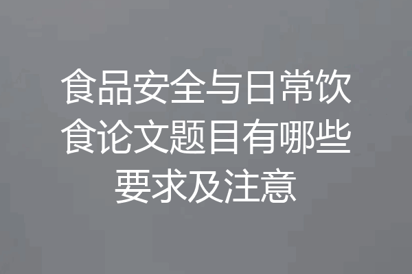 食品安全与日常饮食论文题目有哪些要求及注意