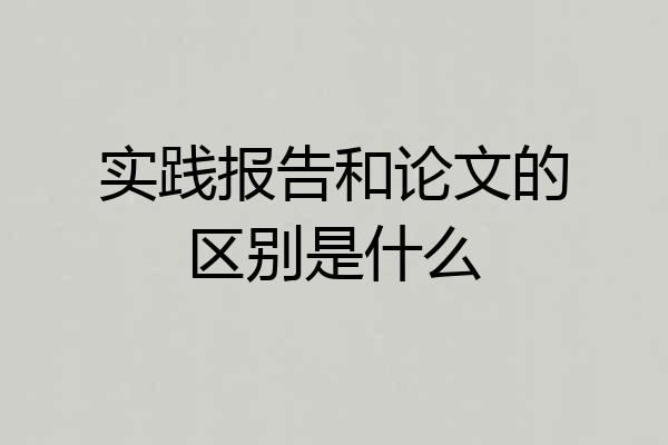 实践报告和论文的区别是什么
