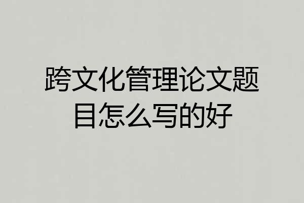 跨文化管理论文题目怎么写的好
