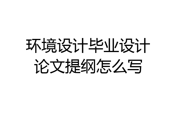 环境设计毕业设计论文提纲怎么写
