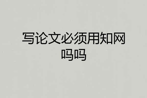 写论文必须用知网吗吗