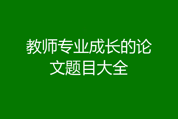 教师专业成长的论文题目大全