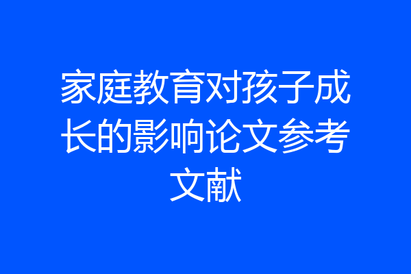 家庭教育对孩子成长的影响论文参考文献