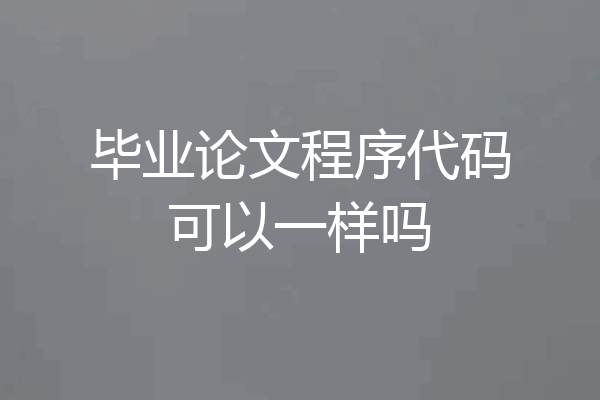 毕业论文程序代码可以一样吗