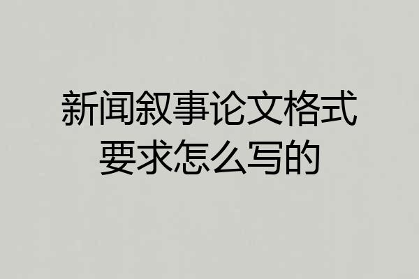 新闻叙事论文格式要求怎么写的