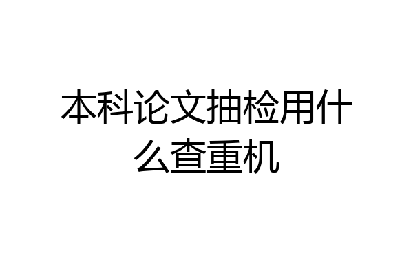 本科论文抽检用什么查重机
