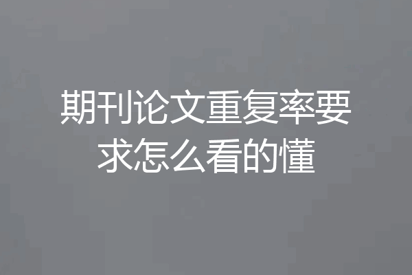 期刊论文重复率要求怎么看的懂