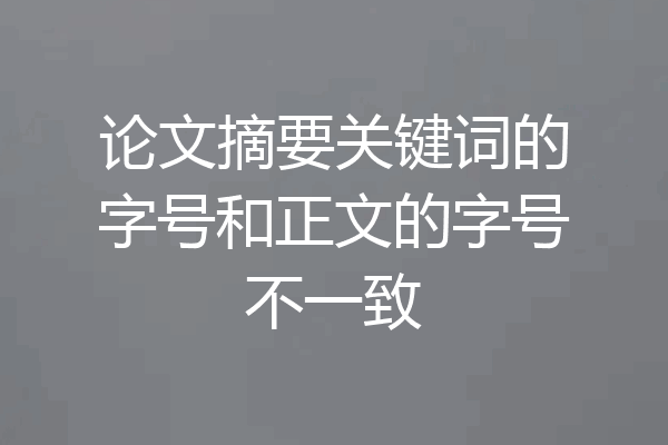 论文摘要关键词的字号和正文的字号不一致
