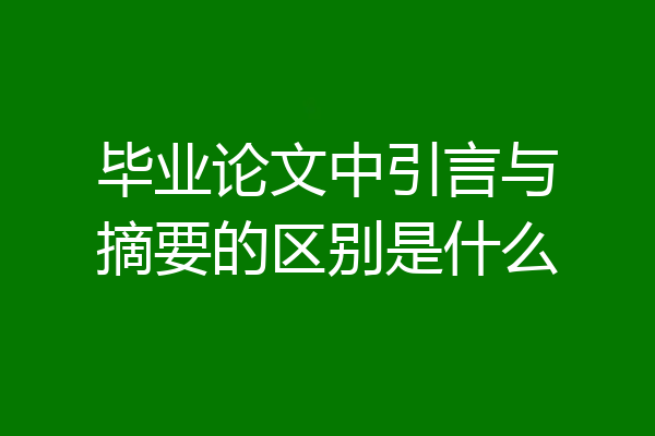 毕业论文中引言与摘要的区别是什么