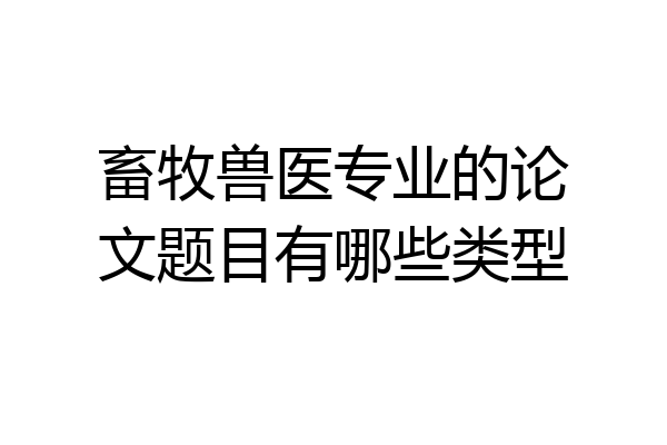 畜牧兽医专业的论文题目有哪些类型