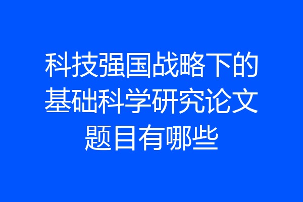 科技强国战略下的基础科学研究论文题目有哪些
