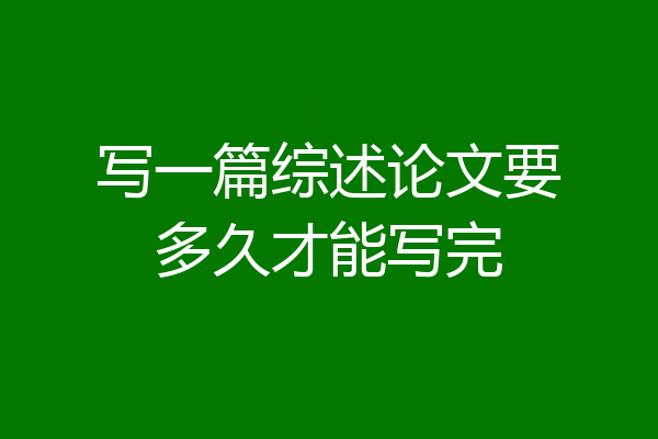 写一篇综述论文要多久才能写完