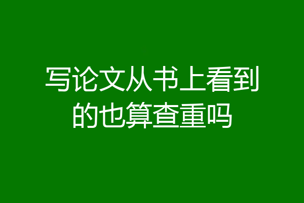 写论文从书上看到的也算查重吗