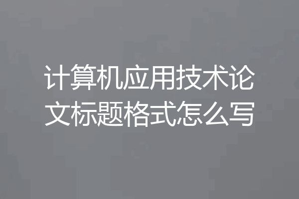 计算机应用技术论文标题格式怎么写