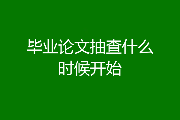 毕业论文抽查什么时候开始