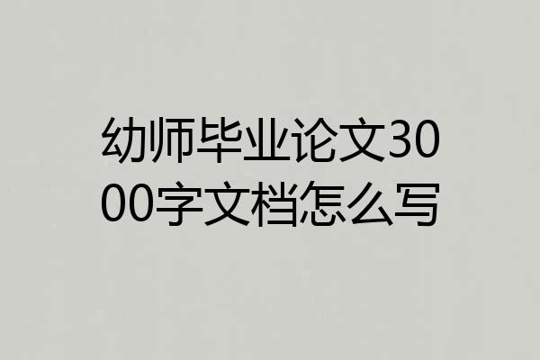 幼师毕业论文3000字文档怎么写