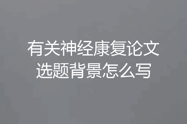 有关神经康复论文选题背景怎么写