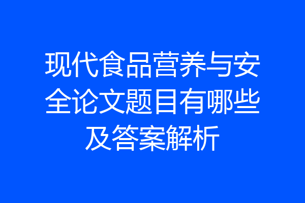 现代食品营养与安全论文题目有哪些及答案解析
