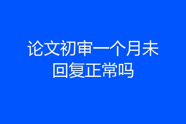 论文初审一个月未回复正常吗