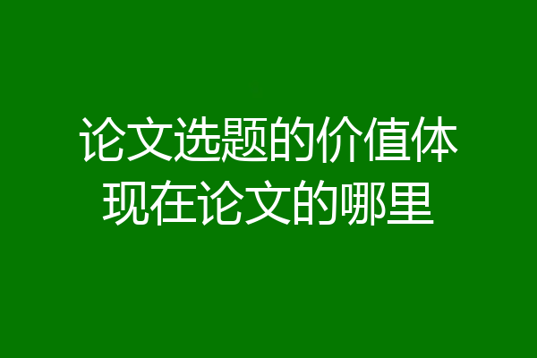 论文选题的价值体现在论文的哪里