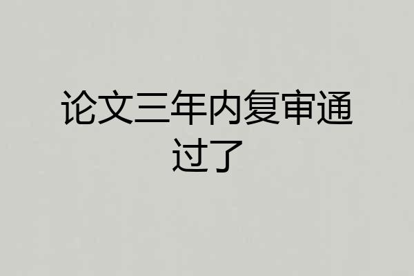 论文三年内复审通过了
