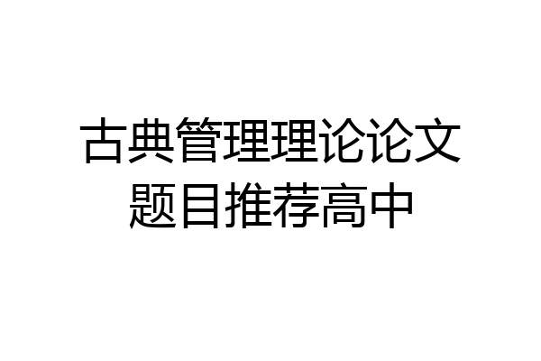 古典管理理论论文题目推荐高中