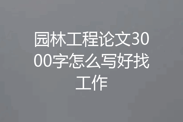 园林工程论文3000字怎么写好找工作