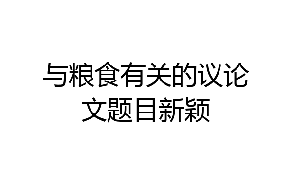 与粮食有关的议论文题目新颖