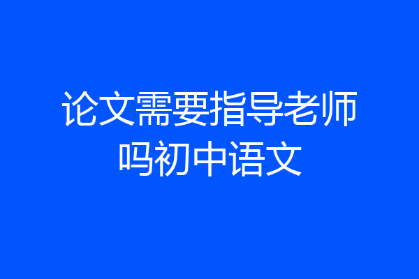 论文需要指导老师吗初中语文