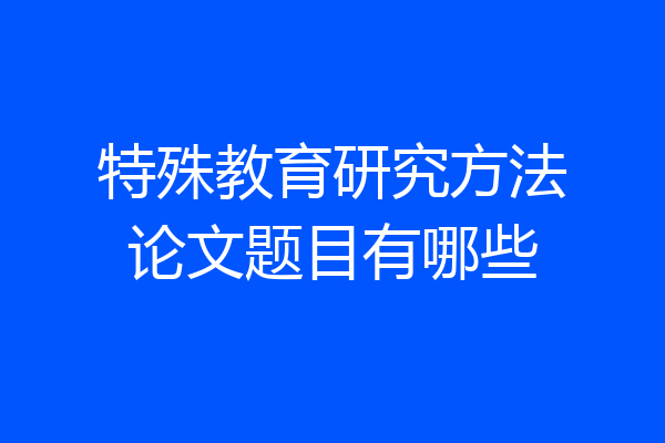 特殊教育研究方法论文题目有哪些