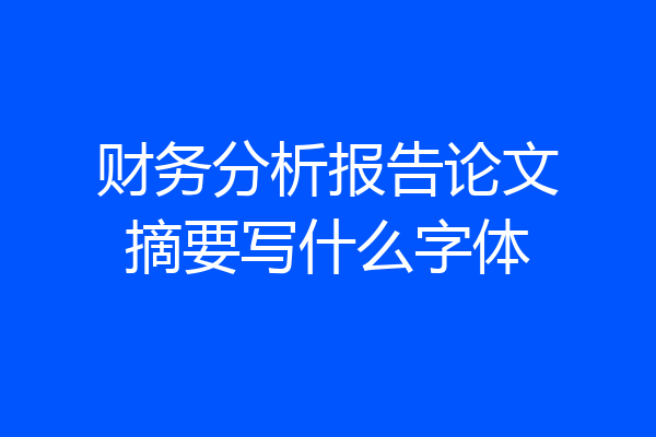 财务分析报告论文摘要写什么字体
