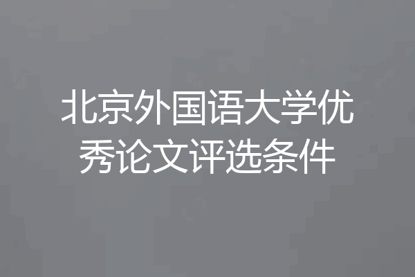 北京外国语大学优秀论文评选条件
