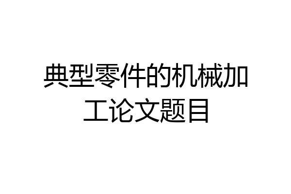 典型零件的机械加工论文题目