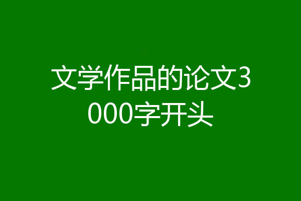 文学作品的论文3000字开头