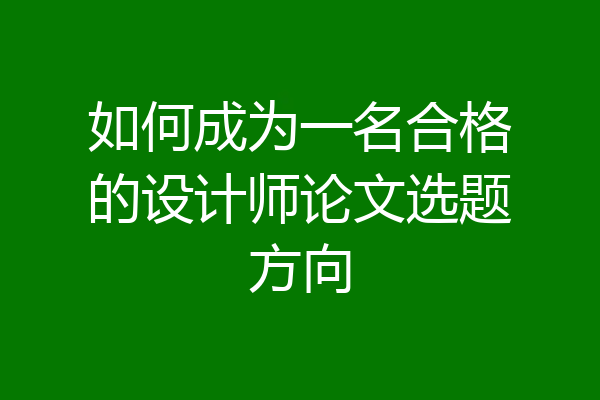如何成为一名合格的设计师论文选题方向